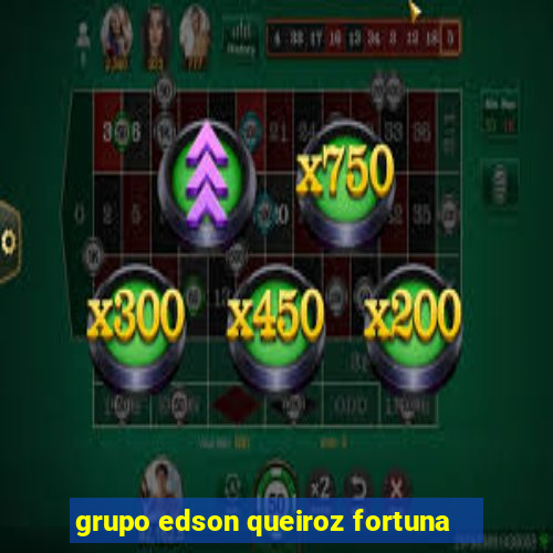 grupo edson queiroz fortuna